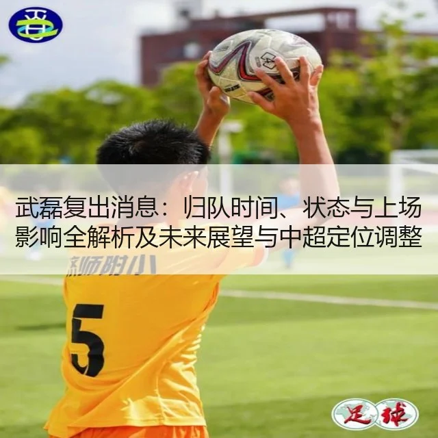 武磊复出消息：归队时间、状态与上场影响全解析及未来展望与中超定位调整